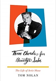Three Chords for Beauty's Sake: The Life of Artie Shaw (Tom Nolan)