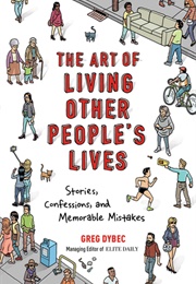 The Art of Living Other People&#39;s Lives: Stories, Confessions, and Memorable Mistakes (Greg Dybec)