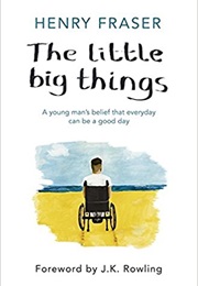The Little Big Things: A Young Man&#39;s Belief That Every Day Can Be a Good Day (Henry Fraser)