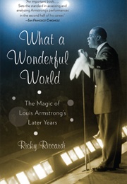 What a Wonderful World: The Magic of Louis Armstrong's Later Years (Ricky Riccardi)