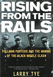 Rising From the Rails: Pullman Porters and the Making of the Black Middle Class (Larry Tye)