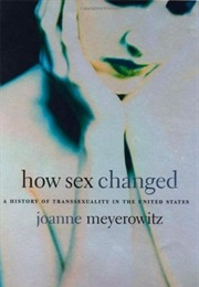 How Sex Changed: A History of Transsexuality in the United States (Joanne Meyerowitz)