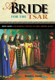 A Bride for the Tsar: Bride-Shows and Marriage Politics in Early Modern Russia (Russell E. Martin)