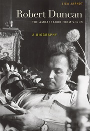 Robert Duncan: The Ambassador From Venus: A Biography (Lisa Jarnot)