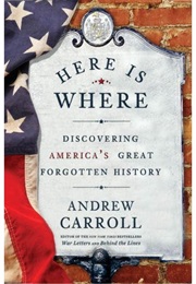 Here Is Where: Discovering America's Great Forgotten History (Andrew Carroll)