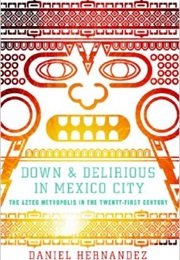 Down and Delirious in Mexico City: The Aztec Metropolis in the Twenty-First Century (Daniel Hernandez)
