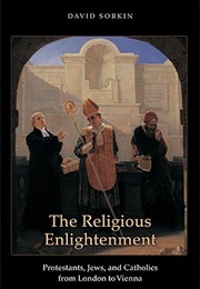 The Religious Enlightenment: Protestants, Jews, and Catholics From London to Vienna (David Sorkin)