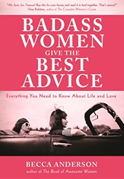 Badass Women Give the Best Advice: Everything You Need to Know About Love and Life (Becca Abderson)