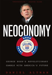 Neoconomy: George Bush&#39;s Revolutionary Gamble With America&#39;s Future (Daniel Altman)