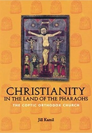 Christianity in the Land of the Pharaohs: The Coptic Orthodox Church (Jill Kamil)