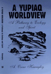 A Yupiaq Worldview: A Pathway to Ecology and Spirit (A Oscar Kawagley)