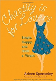 Chastity Is for Lovers: Single, Happy, and (Still) a Virgin (Arleen Spenceley)