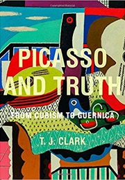 Picasso and Truth: From Cubism to Guernica (T.J. Clark)