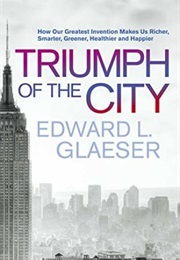 Triumph of the City: How Our Greatest Invention Makes Us Richer, Smarter, Greener, Healthier, and Ha (Edward Glaeser)