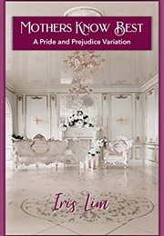 Mothers Know Best: A Pride and Prejudice Variation Romance (Iris Lim)