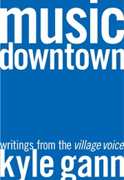 Music Downtown: Writings From the Village Voice (Kyle Gann)