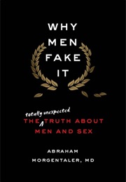 Why Men Fake It: The Totally Unexpected Truth About Men and Sex (Abraham Morgentaler)