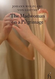 The Madwoman on a Pilgrimage (Johann Wolfgang Von Goethe)