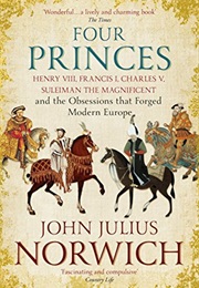 Four Princes: Henry VIII, Francis I, Charles V, Suleiman the Magnificent and the Obsessions That for (John Julius Norwich)