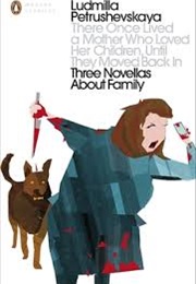 There Once Lived a Mother Who Loved Her Children, Until They Moved Back: Three Novellas About Family (Ludmilla Petrushevskaya)