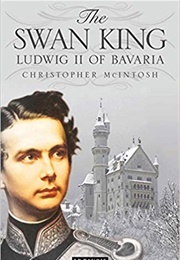 The Swan King: Ludwig II of Bavaria (Christopher McIntosh)