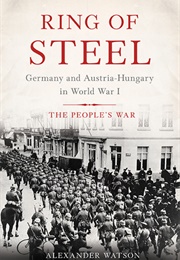 Ring of Steel: Germany and Austria-Hungary in World War I (Alexander Watson)