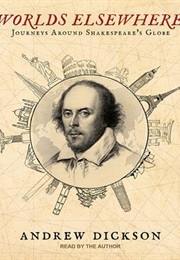 Worlds Elsewhere: Journeys Around Shakespeare&#39;s Globe (Andrew Dickson)