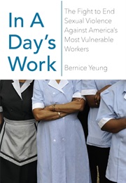 In a Day&#39;s Work: The Fight to End Sexual Violence Against America&#39;s Most Vulnerable Workers (Bernice Yeung)
