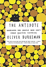 The Antidote: Happiness for People Who Can't Stand Positive Thinking (Oliver Burkeman)
