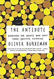 The Antidote: Happiness for People Who Can&#39;t Stand Positive Thinking (Oliver Burkeman)