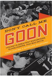 Don't Call Me Goon:  Hockey's Greatest Enforcers, Gunslingers and Bad