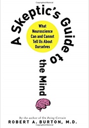 A Skeptic's Guide to the Mind (Robert A. Burton)