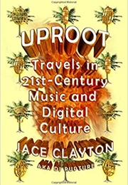 Uproot: Travels in 21st-Century Music and Digital Culture (Jace Clayton)