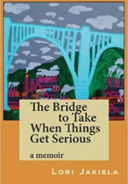 The Bridge to Take When Things Get Serious (Lori Jakiela)