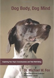 Dog Body, Dog Mind: Exploring Canine Consciousness and Total Wellbeing (Michael W. Fox)