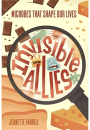 Invisible Allies: Microbes That Shape Our Lives (Jeanette Farrell)