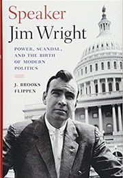 Speaker Jim Wright: Power, Scandal, and the Birth of Modern Politics (J. Brooks Flippen)