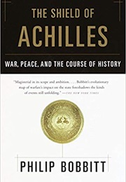 The Shield of Achilles: War, Peace, and the Course of History (Philip Bobbitt)