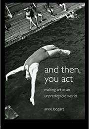 And Then, You Act: Making Art in an Unpredictable World (Anne Bogart)