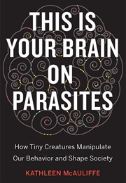 This Is Your Brain on Parasites (Kathleen McAuliffe)