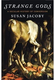 Strange Gods: A Secular History of Conversion (Susan Jacoby)