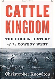 Cattle Kingdom: The Hidden History of Cowboy West (Christopher Knowlton)