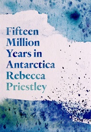 Fifteen Million Years in Antarctica (Rebecca Priestley)