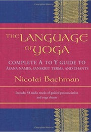 The Language of Yoga: Complete a to Y Guide to Asana Names, Sanskrit Terms, and Chants (Nicolai Bachman)