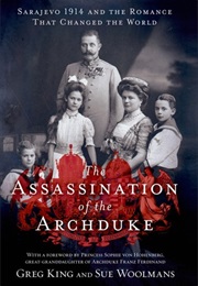 The Assassination of the Archduke: Sarajevo 1914 and the Romance That Changed the World (Greg King)