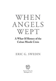 When Angels Wept: A What-If History of the Cuban Missile Crisis (Eric G. Swedin)