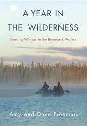 A Year in the Wilderness: Bearing Witness in the Boundary Waters (Amy &amp; Dave Freeman)