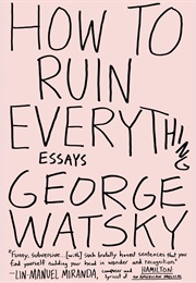 How to Ruin Everything: Essays (George Watsky)