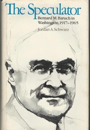 The Speculator: Bernard M. Baruch in Washington, 1917-1965 (Jordan A. Schwartz)