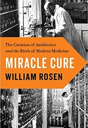 Miracle Cure: The Creation of Antibiotics and the Birth of Modern Medicine (William Rosen)
